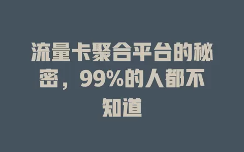 流量卡聚合平台的秘密，99%的人都不知道