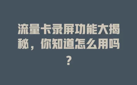 流量卡录屏功能大揭秘，你知道怎么用吗？
