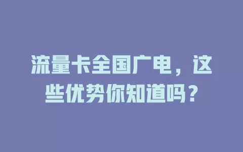 流量卡全国广电，这些优势你知道吗？