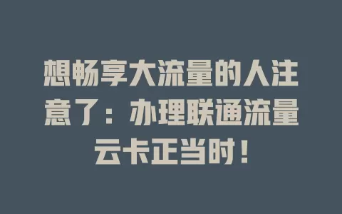 想畅享大流量的人注意了：办理联通流量云卡正当时！