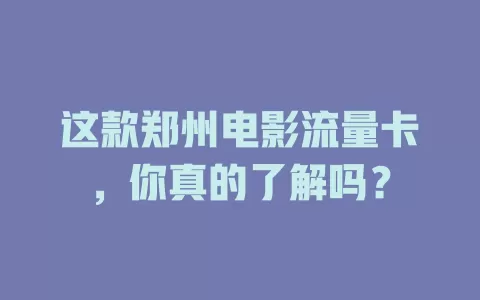 这款郑州电影流量卡，你真的了解吗？