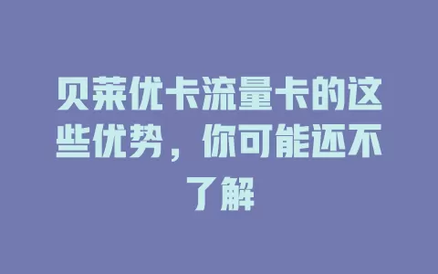 贝莱优卡流量卡的这些优势，你可能还不了解