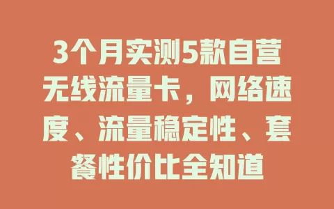 3个月实测5款自营无线流量卡，网络速度、流量稳定性、套餐性价比全知道