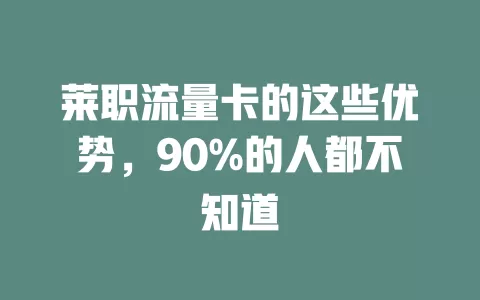 莱职流量卡的这些优势，90%的人都不知道