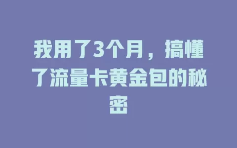 我用了3个月，搞懂了流量卡黄金包的秘密
