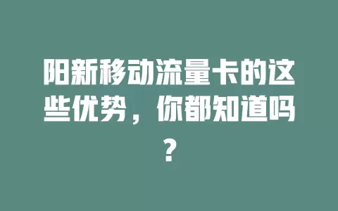 阳新移动流量卡的这些优势，你都知道吗？