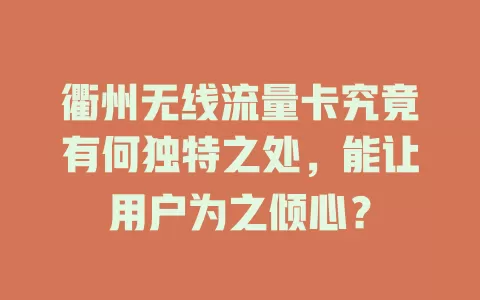 衢州无线流量卡究竟有何独特之处，能让用户为之倾心？