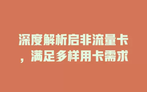 深度解析启非流量卡，满足多样用卡需求
