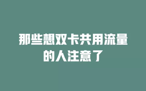 那些想双卡共用流量的人注意了