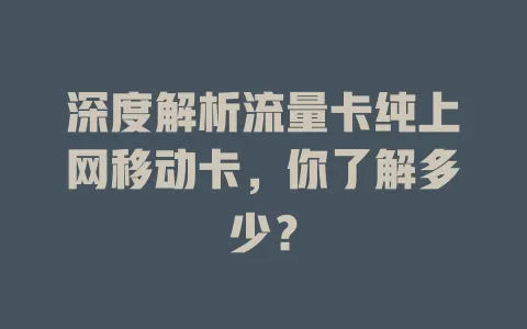 深度解析流量卡纯上网移动卡，你了解多少？