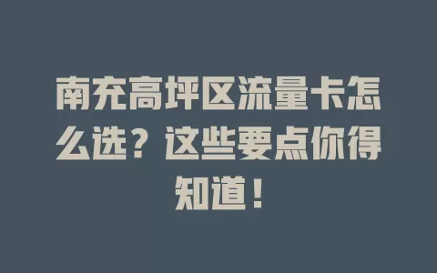 南充高坪区流量卡怎么选？这些要点你得知道！