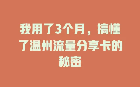 我用了3个月，搞懂了温州流量分享卡的秘密