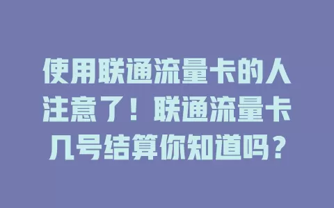 使用联通流量卡的人注意了！联通流量卡几号结算你知道吗？