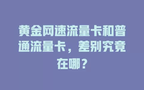 黄金网速流量卡和普通流量卡，差别究竟在哪？