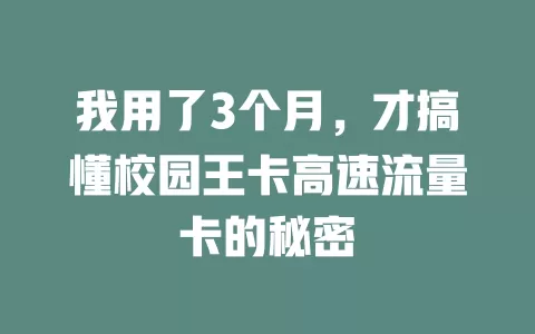 我用了3个月，才搞懂校园王卡高速流量卡的秘密