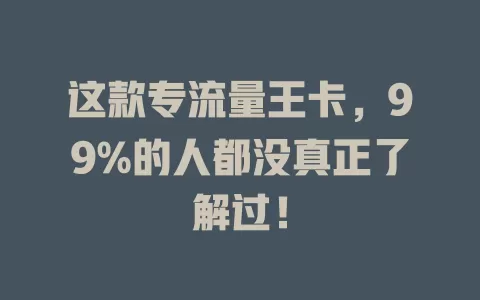 这款专流量王卡，99%的人都没真正了解过！