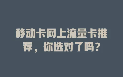 移动卡网上流量卡推荐，你选对了吗？