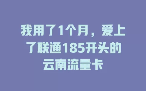 我用了1个月，爱上了联通185开头的云南流量卡