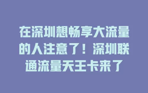 在深圳想畅享大流量的人注意了！深圳联通流量天王卡来了