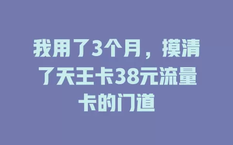 我用了3个月，摸清了天王卡38元流量卡的门道