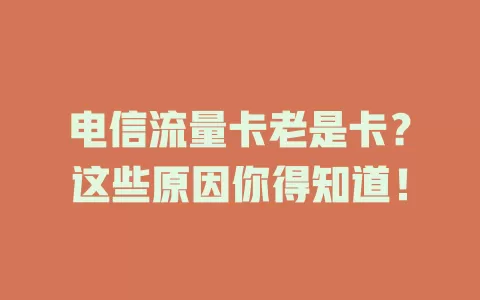 电信流量卡老是卡？这些原因你得知道！