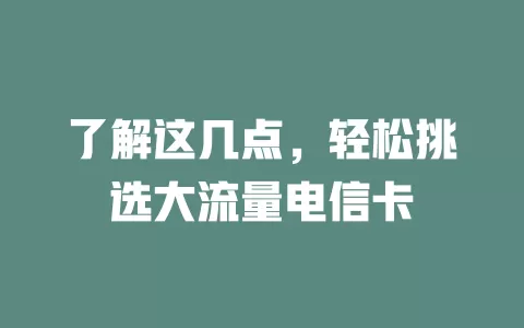 了解这几点，轻松挑选大流量电信卡