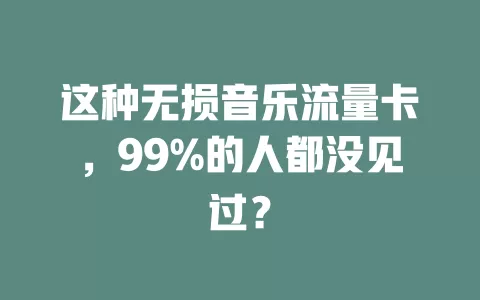 这种无损音乐流量卡，99%的人都没见过？