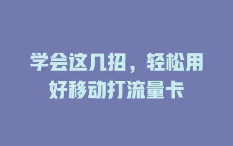 学会这几招，轻松用好移动打流量卡