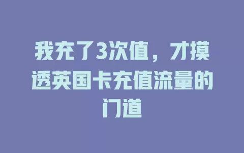 我充了3次值，才摸透英国卡充值流量的门道