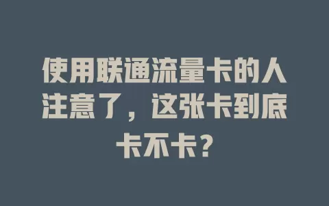 使用联通流量卡的人注意了，这张卡到底卡不卡？