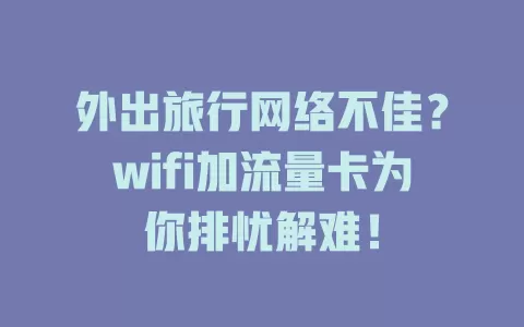 外出旅行网络不佳？wifi加流量卡为你排忧解难！