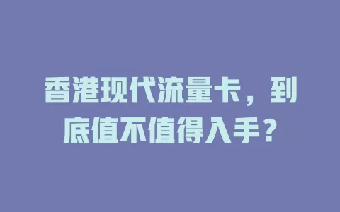 香港现代流量卡，到底值不值得入手？