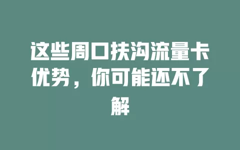 这些周口扶沟流量卡优势，你可能还不了解