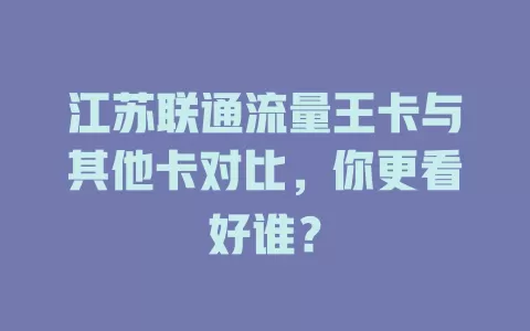 江苏联通流量王卡与其他卡对比，你更看好谁？