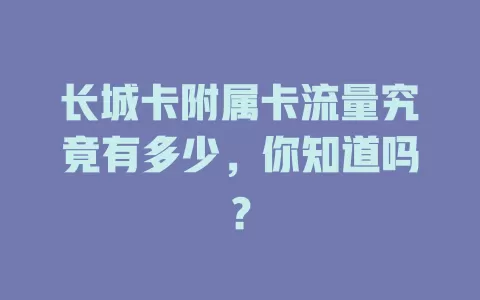 长城卡附属卡流量究竟有多少，你知道吗？