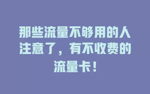 那些流量不够用的人注意了，有不收费的流量卡！