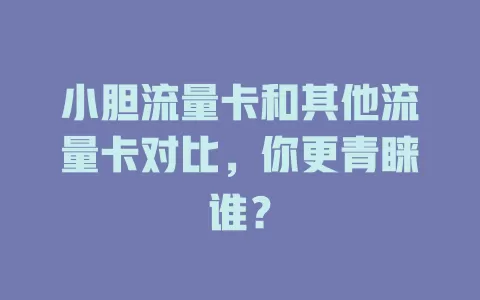小胆流量卡和其他流量卡对比，你更青睐谁？