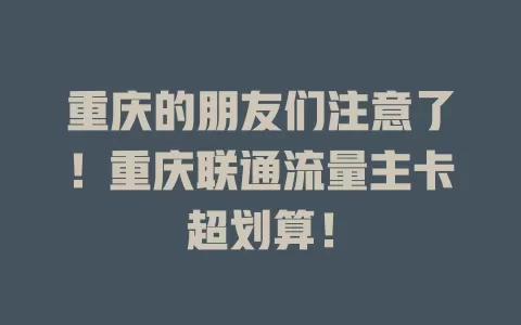 重庆的朋友们注意了！重庆联通流量主卡超划算！