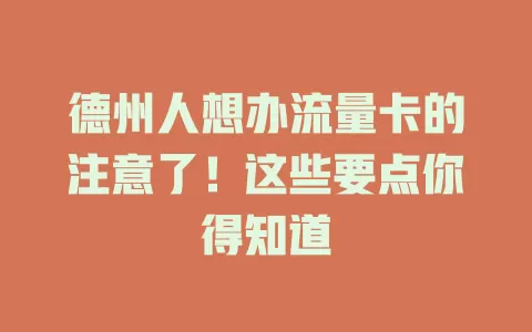 德州人想办流量卡的注意了！这些要点你得知道