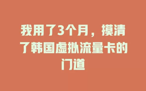 我用了3个月，摸清了韩国虚拟流量卡的门道