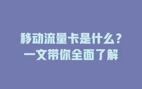 移动流量卡是什么？一文带你全面了解