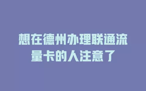 想在德州办理联通流量卡的人注意了