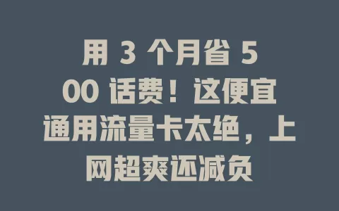 用 3 个月省 500 话费！这便宜通用流量卡太绝，上网超爽还减负