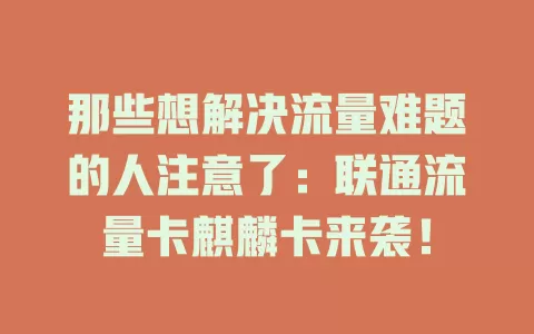 那些想解决流量难题的人注意了：联通流量卡麒麟卡来袭！