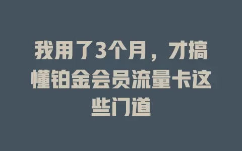 我用了3个月，才搞懂铂金会员流量卡这些门道