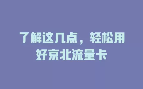 了解这几点，轻松用好京北流量卡