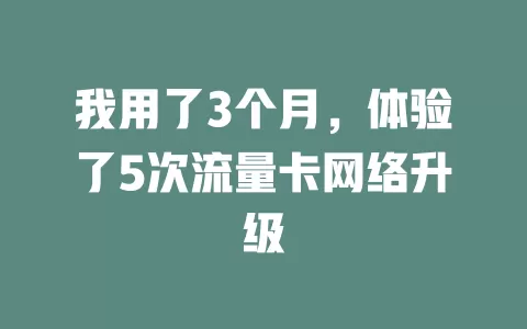 我用了3个月，体验了5次流量卡网络升级