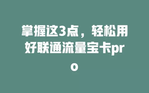掌握这3点，轻松用好联通流量宝卡pro