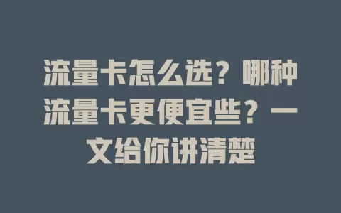 流量卡怎么选？哪种流量卡更便宜些？一文给你讲清楚