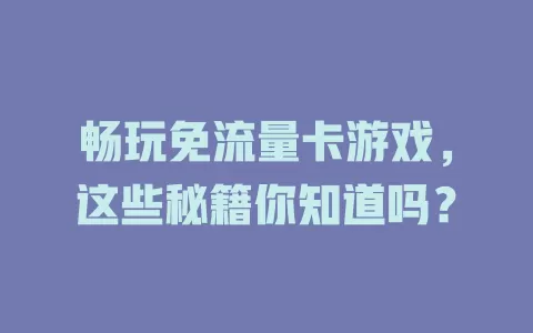 畅玩免流量卡游戏，这些秘籍你知道吗？
